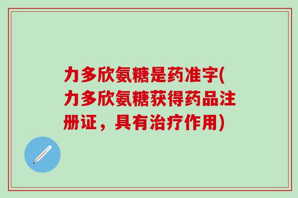 力多欣氨糖是药准字(力多欣氨糖获得药品注册证，具有治疗作用)