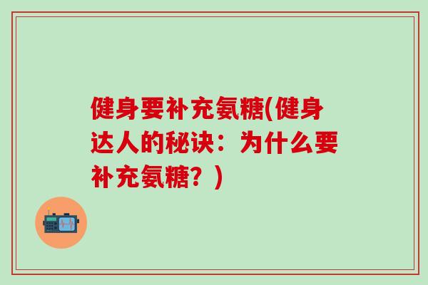 健身要补充氨糖(健身达人的秘诀：为什么要补充氨糖？)