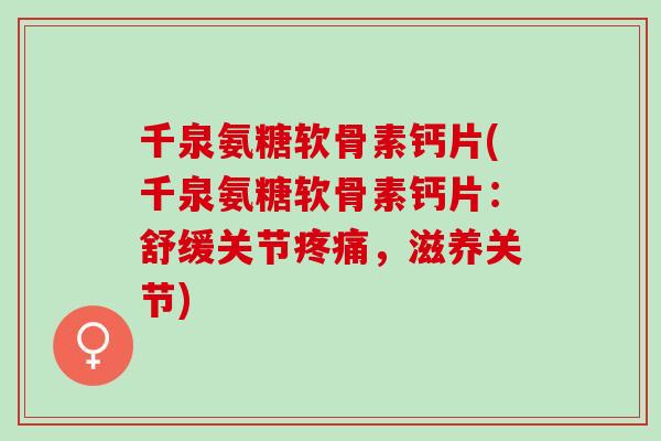 千泉氨糖软骨素钙片(千泉氨糖软骨素钙片:舒缓关节,滋养关节) 千泉氨糖软骨素钙片(千泉氨糖软骨素钙片:舒缓关节,滋养关节)