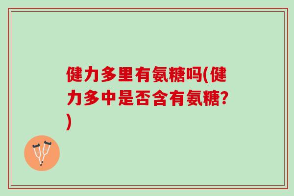 健力多里有氨糖吗(健力多中是否含有氨糖？)