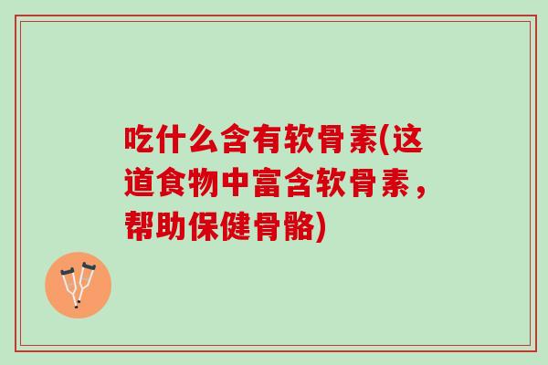 吃什么含有软骨素(这道食物中富含软骨素，帮助保健骨骼)