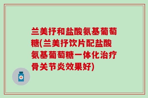 兰美抒和盐酸氨基葡萄糖(兰美抒饮片配盐酸氨基葡萄糖一体化治疗骨关节炎效果好)