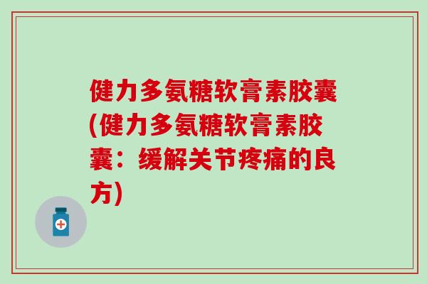 健力多氨糖软膏素胶囊(健力多氨糖软膏素胶囊：缓解关节疼痛的良方)