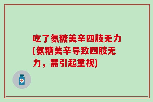 吃了氨糖美辛四肢无力(氨糖美辛导致四肢无力，需引起重视)