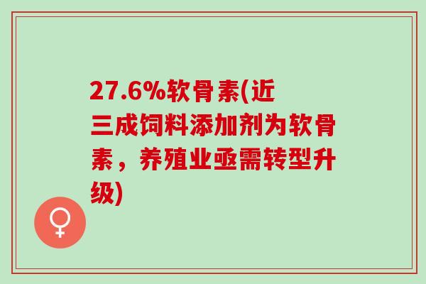 27.6%软骨素(近三成饲料添加剂为软骨素，养殖业亟需转型升级)