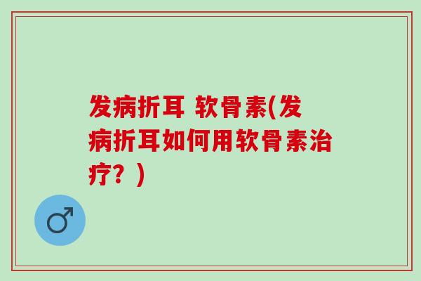 发病折耳 软骨素(发病折耳如何用软骨素治疗？)