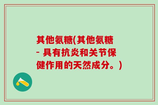 其他氨糖(其他氨糖 - 具有抗炎和关节保健作用的天然成分。)