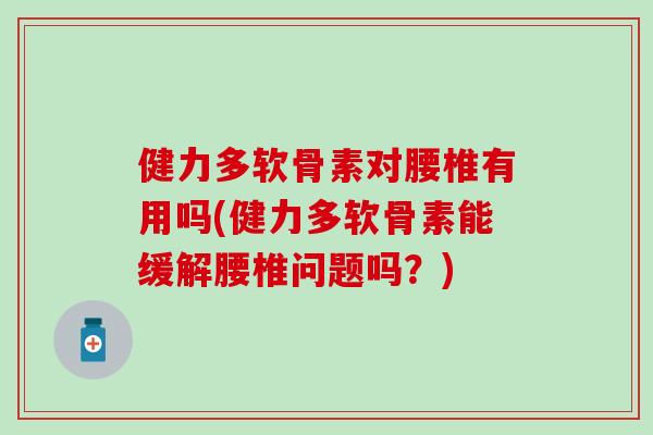 健力多软骨素对腰椎有用吗(健力多软骨素能缓解腰椎问题吗？)