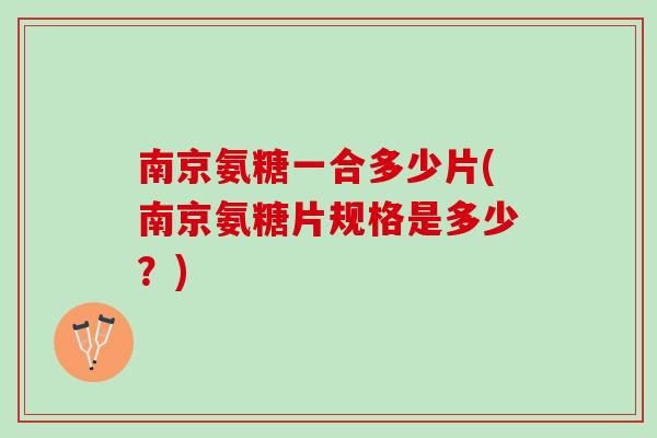 南京氨糖一合多少片(南京氨糖片规格是多少？)