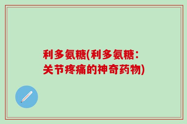 利多氨糖(利多氨糖：关节疼痛的神奇药物)