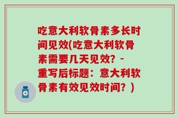 吃意大利软骨素多长时间见效(吃意大利软骨素需要几天见效？- 重写后标题：意大利软骨素有效见效时间？)