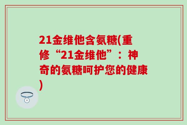 21金维他含氨糖(重修“21金维他”：神奇的氨糖呵护您的健康)