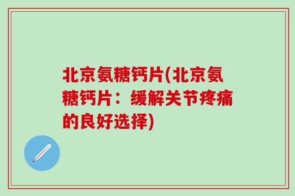 北京氨糖钙片(北京氨糖钙片：缓解关节疼痛的良好选择)