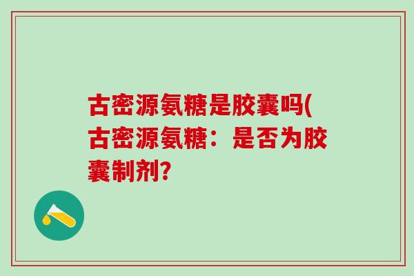 古密源氨糖是胶囊吗(古密源氨糖：是否为胶囊制剂？
