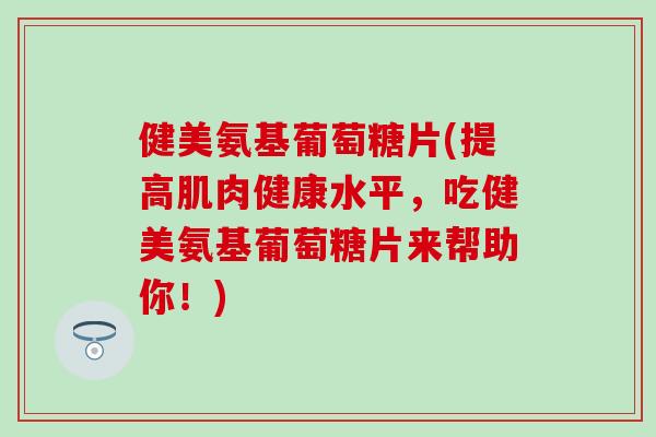 健美氨基葡萄糖片(提高肌肉健康水平，吃健美氨基葡萄糖片来帮助你！)