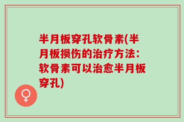 半月板穿孔软骨素(半月板损伤的治疗方法：软骨素可以治愈半月板穿孔)