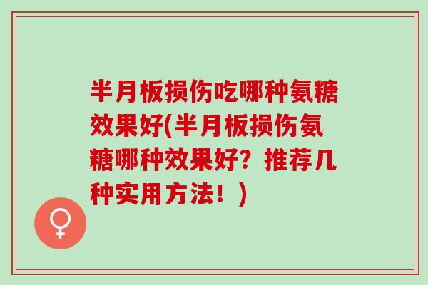 半月板损伤吃哪种氨糖效果好(半月板损伤氨糖哪种效果好？推荐几种实用方法！)