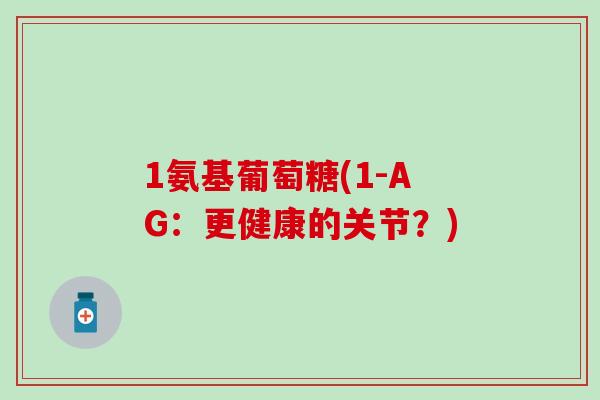 1氨基葡萄糖(1-AG：更健康的关节？)