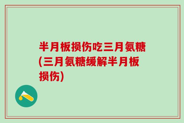 半月板损伤吃三月氨糖(三月氨糖缓解半月板损伤)