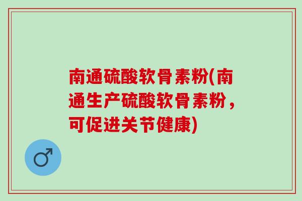 南通硫酸软骨素粉(南通生产硫酸软骨素粉，可促进关节健康)