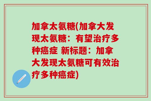 加拿太氨糖(加拿大发现太氨糖:有望多种症 新标题:加拿大发现太氨糖可有效多种症) 加拿太氨糖(加拿大发现太氨糖:有望多种症 新标题:加拿大发现太氨糖可有效多种症)