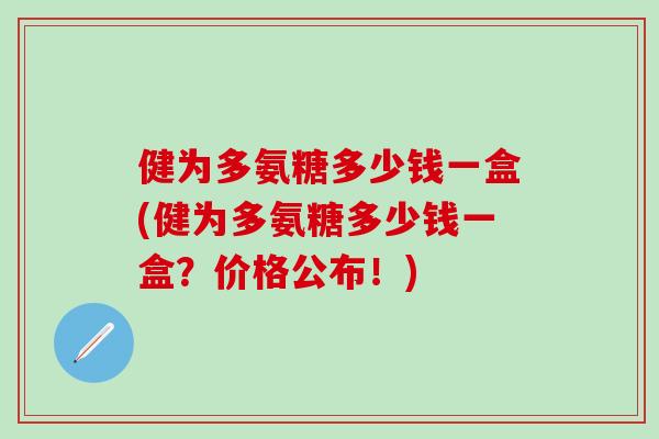 健为多氨糖多少钱一盒(健为多氨糖多少钱一盒？价格公布！)