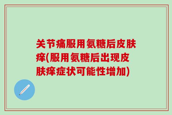 关节痛服用氨糖后皮肤痒(服用氨糖后出现皮肤痒症状可能性增加)