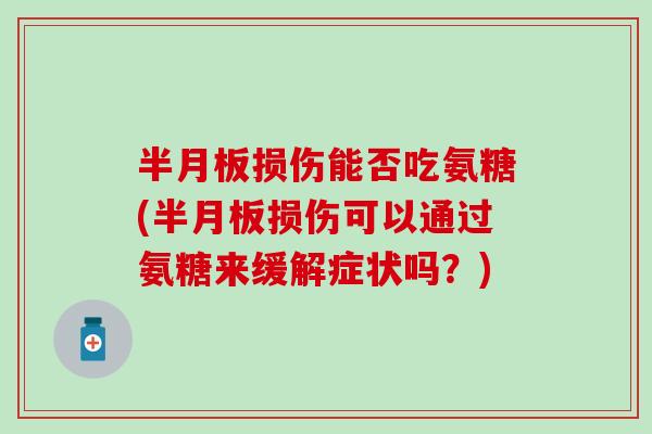 损伤能否吃氨糖(损伤可以通过氨糖来缓解症状吗?) 损伤能否吃氨糖(损伤可以通过氨糖来缓解症状吗?)