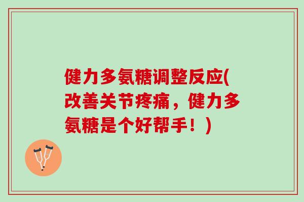 健力多氨糖调整反应(改善关节疼痛，健力多氨糖是个好帮手！)