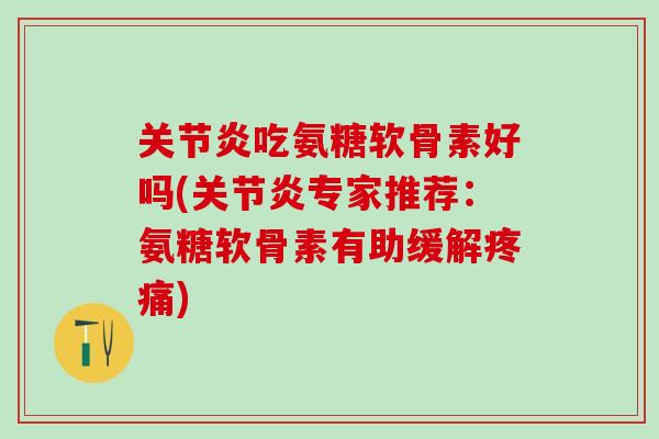 关节炎吃氨糖软骨素好吗(关节炎专家推荐：氨糖软骨素有助缓解疼痛)