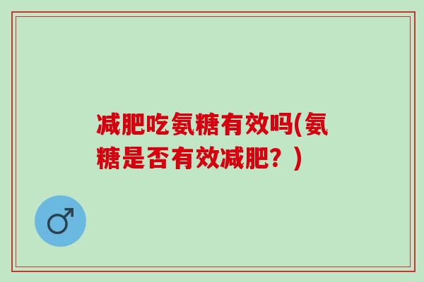 吃氨糖有效吗(氨糖是否有效？)