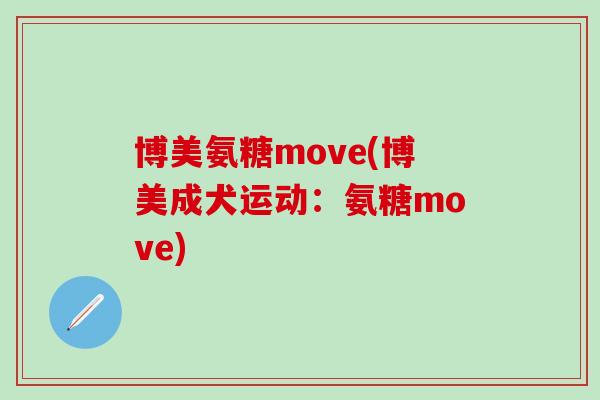 博美氨糖move(博美成犬运动:氨糖move) 博美氨糖move(博美成犬运动:氨糖move)