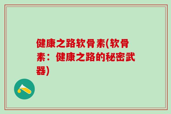 健康之路软骨素(软骨素：健康之路的秘密武器)