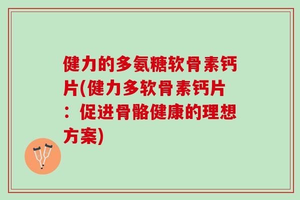 健力的多氨糖软骨素钙片(健力多软骨素钙片：促进骨骼健康的理想方案)