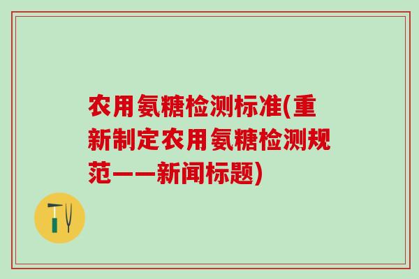 农用氨糖检测标准(重新制定农用氨糖检测规范——新闻标题)