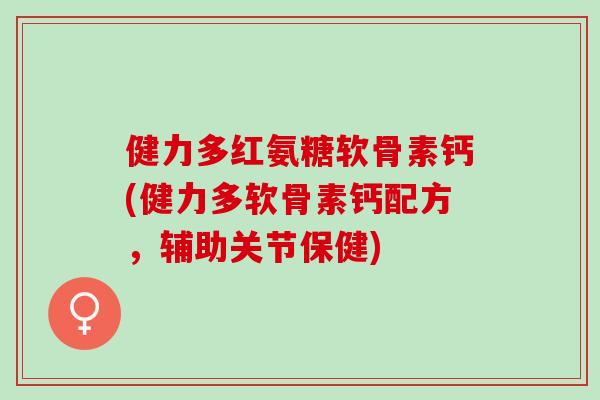 健力多红氨糖软骨素钙(健力多软骨素钙配方，辅助关节保健)