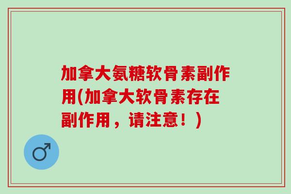 加拿大氨糖软骨素副作用(加拿大软骨素存在副作用，请注意！)