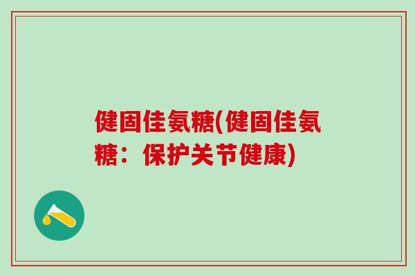 健固佳氨糖(健固佳氨糖：保护关节健康)