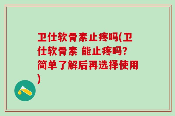 卫仕软骨素止疼吗(卫仕软骨素 能止疼吗？简单了解后再选择使用)