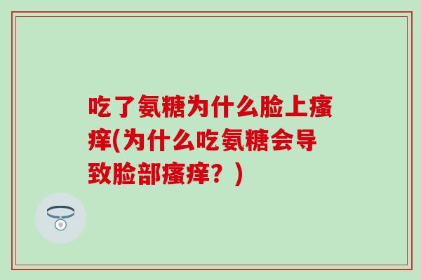 吃了氨糖为什么脸上瘙痒(为什么吃氨糖会导致脸部瘙痒？)