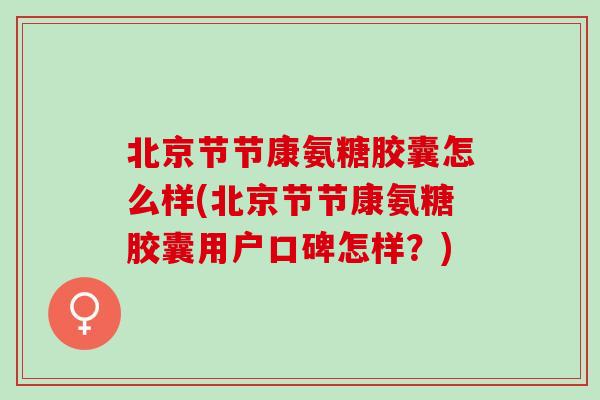 北京节节康氨糖胶囊怎么样(北京节节康氨糖胶囊用户口碑怎样？)