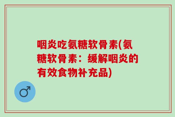 咽炎吃氨糖软骨素(氨糖软骨素：缓解咽炎的有效食物补充品)