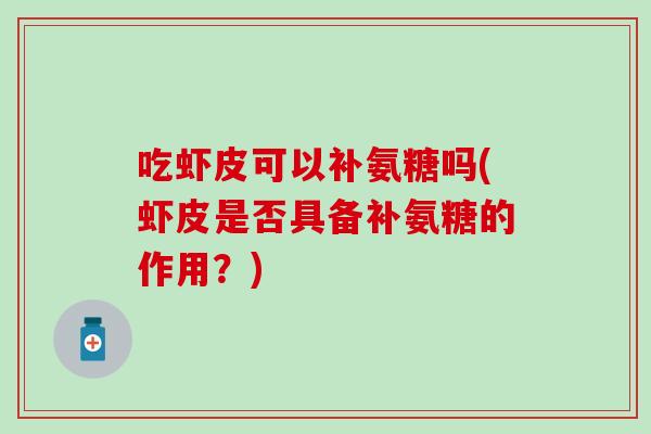 吃虾皮可以补氨糖吗(虾皮是否具备补氨糖的作用？)
