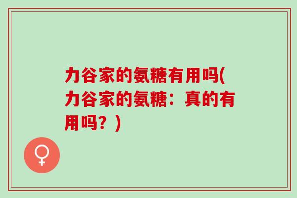 力谷家的氨糖有用吗(力谷家的氨糖：真的有用吗？)