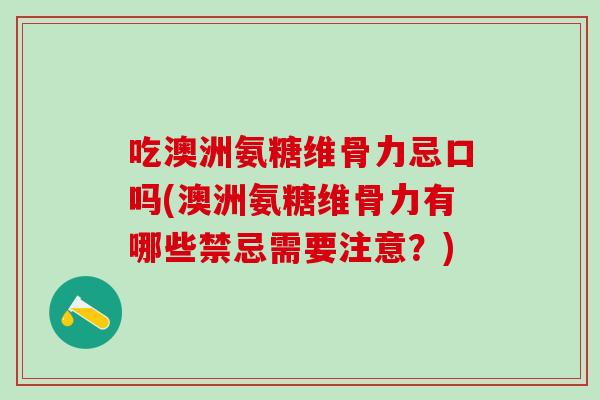 吃澳洲氨糖维骨力忌口吗(澳洲氨糖维骨力有哪些禁忌需要注意？)