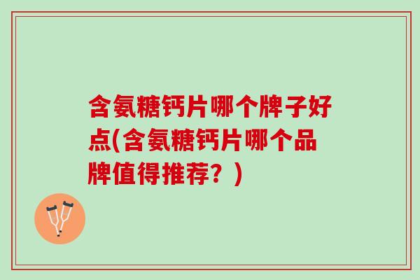 含氨糖钙片哪个牌子好点(含氨糖钙片哪个品牌值得推荐？)