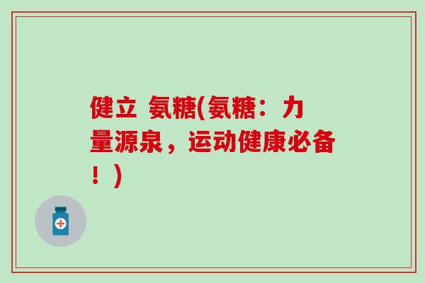 健立 氨糖(氨糖：力量源泉，运动健康必备！)