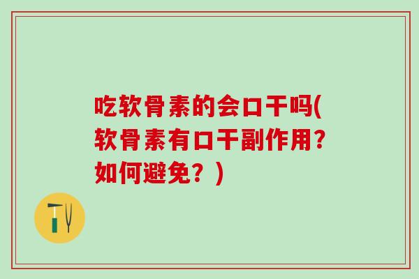 吃软骨素的会口干吗(软骨素有口干副作用？如何避免？)