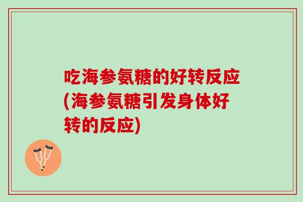 吃海参氨糖的好转反应(海参氨糖引发身体好转的反应)