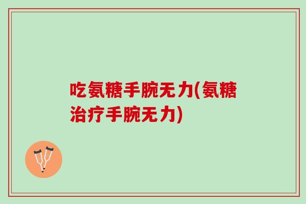 吃氨糖手腕无力(氨糖治疗手腕无力)